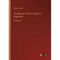 The Meaning of Truth; A Sequel To pragmatism: in large print