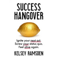 Success Hangover: Ignite your next act. Screw your status quo. Feel alive again.