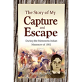 The Story of My Capture and Escape During the Minnesota Indian Massacre of 1862