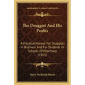 The Druggist And His Profits: A Practical Manual For Druggists In Business And For Students In Schools Of Pharmacy (1915)