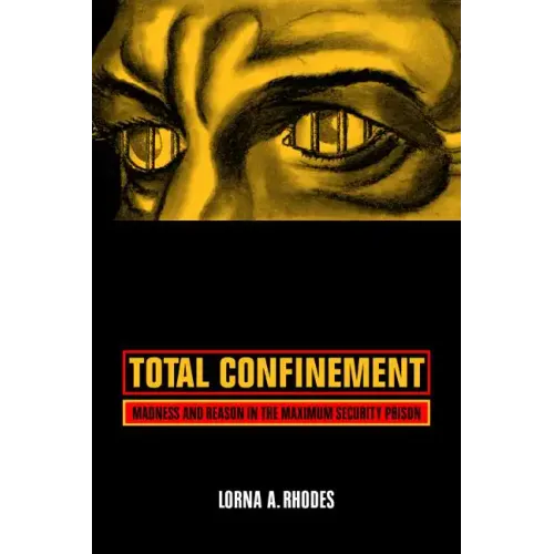 Total Confinement: Madness and Reason in the Maximum Security Prison