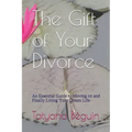 The Gift of Your Divorce: An Essential Guide to Moving on and Finally living Your Dream Life