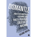 Dismantle: How to Deconstruct Your Mind and Build a Personal Creativity Machine