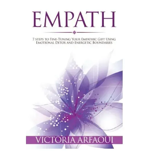 Empath: 7 steps to Fine-Tuning Your Empathic Abilities Using Emotional Detox and Energetic Boundaries