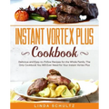 Instant Vortex Plus Cookbook: Delicious and Easy-to-Follow Recipes for the Whole Family. The Only Cookbook You Will Ever Need for Your Instant Vorte