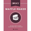 I Love My Waffle Maker: The Only Waffle Maker Recipe Book You'll Ever Need