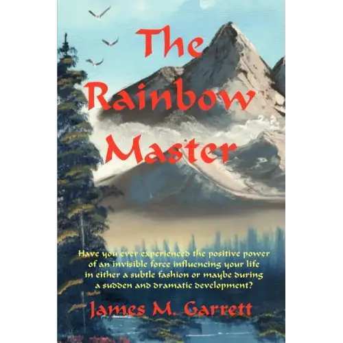 The Rainbow Master: Have You Ever Experienced the Positive Power of an Invisible Force Influencing Your Life in Either a Subtle Fashion or