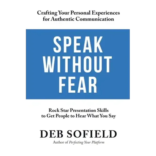 Speak Without Fear: Rock Star Presentation Skills to Get People to Hear What You Say