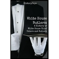 White House Butlers: A History of White House Chief Ushers and Butlers