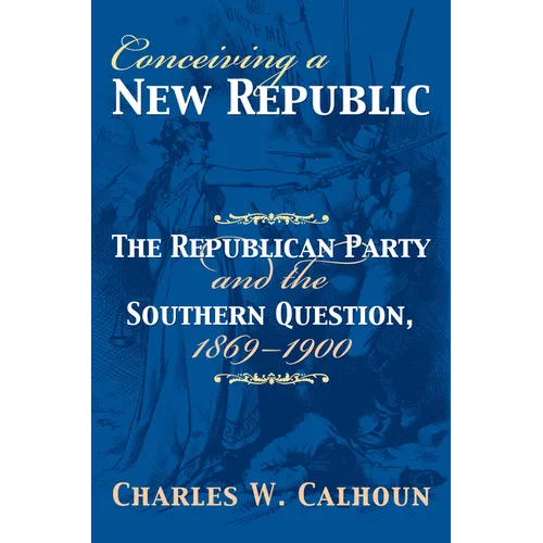 Conceiving a New Republic: The Republican Party and the Southern Question, 1869-1900