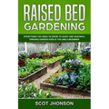 Raised Bed Gardening: Everything You Need to Know to Start and Sustain a Thriving Garden Even if You Are a Beginner