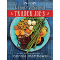 The Eat Your Way Healthy at Trader Joe's Cookbook: Over 75 Easy, Delicious Recipes for Every Meal