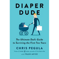 Diaper Dude: The Ultimate Dad's Guide to Surviving the First Two Years