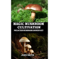 Magic Mushroom Cultivation: Psilocybin Mushroom Grower's Kit