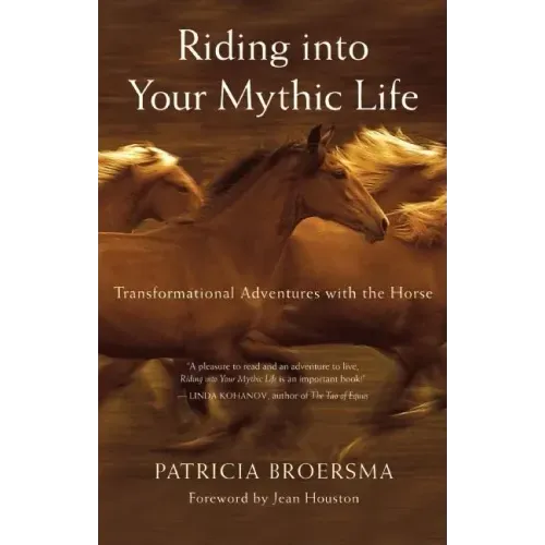 Riding Into Your Mythic Life: Transformational Adventures with the Horse
