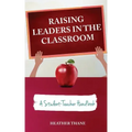 Raising Leaders in The Classroom: A Student-Teacher Handbook