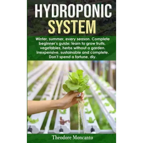 Hydroponic System: Winter, summer, every season. Complete beginner's guide; learn to grow fruits, vegetables, herbs without a garden. Ine