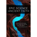 Epic Science, Ancient Faith: Essential attitudes for studying nature and the Bible in a noisy world