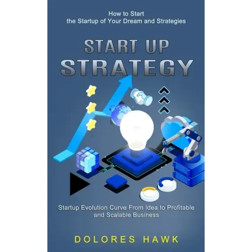 Start Up Strategy: How to Start the Startup of Your Dream and Strategies (Startup Evolution Curve From Idea to Profitable and Scalable Business)