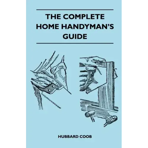 The Complete Home Handyman's Guide - Hundreds Of Money-Saving, Helpful Suggestions For Making Repairs And Improvements In And Around Your Home