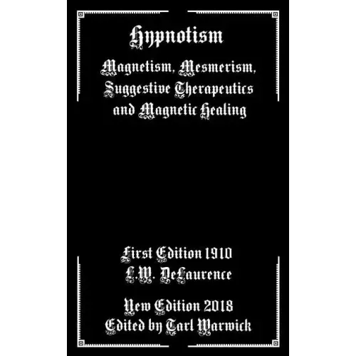 Hypnotism: Magnetism, Mesmerism, Suggestive Therapeutics and Magnetic Healing