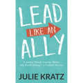 Lead Like an Ally: A Journey Through Corporate America with Proven Strategies to Facilitate Inclusion