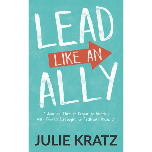 Lead Like an Ally: A Journey Through Corporate America with Proven Strategies to Facilitate Inclusion