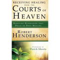 Receiving Healing from the Courts of Heaven: Removing Hindrances That Delay or Deny Healing