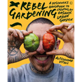 Rebel Gardening: A Beginnerâ (Tm)S Handbook to Organic Urban Gardening