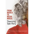 From Madea to Media Mogul: Theorizing Tyler Perry