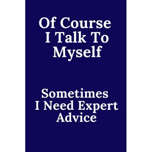 Of Course I Talk To Myself. Sometimes I Need Expert Advice.