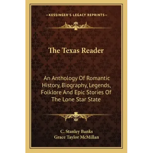 The Texas Reader: An Anthology of Romantic History, Biography, Legends, Folklore and Epic Stories of the Lone Star State