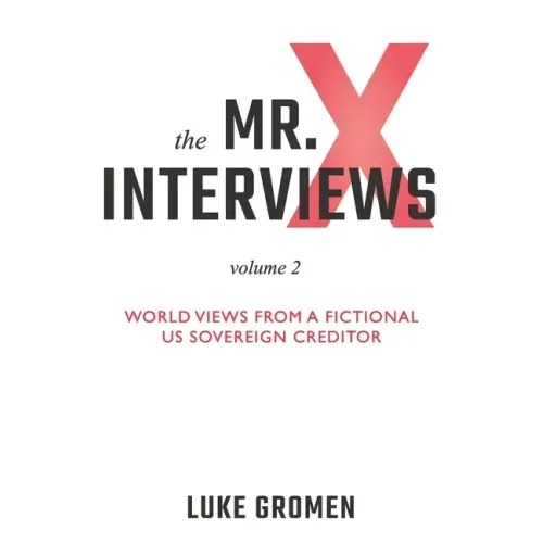 The Mr. X Interviews Volume 2: World Views from a Fictional US Sovereign Creditor