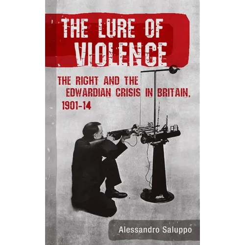 The Lure of Violence: The Right and the Edwardian Crisis in Britain, 1901-1914