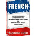 French: Your Ultimate Guide to Learning French Fast, Including Grammar, Short Stories, and Over 2500 Useful Phrases to Use in France