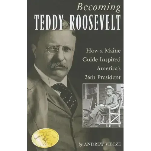 Becoming Teddy Roosevelt: How a Maine Guide Inspired America's 26th President