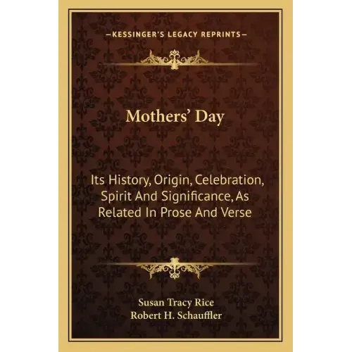 Mothers' Day: Its History, Origin, Celebration, Spirit And Significance, As Related In Prose And Verse