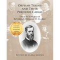 Orphan Trains and Their Precious Cargo: The Life's Work of Reverend Herman D. Clarke