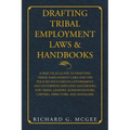 Drafting Tribal Employment Laws & Handbooks: A Practical Guide to Drafting Tribal Employment Laws and the Policies Included in Government and Enterpri