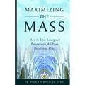 Maximizing the Mass: How to Live Liturgical Prayer with all Your Heart and Mind