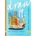 Draw It: Tools, Techniques, Methods: A Workbook Manual for Sketching + Drawing