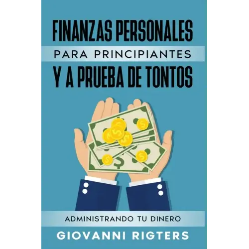 Finanzas Personales Para Principiantes Y a Prueba de Tontos: Administrando Tu Dinero