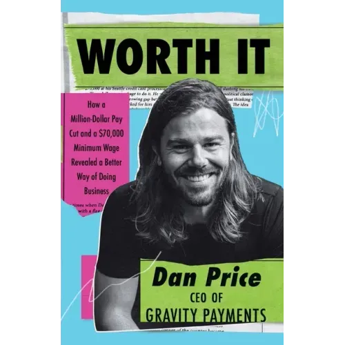Worth It: How a Million-Dollar Pay Cut and a $70,000 Minimum Wage Revealed a Better Way of Doing Business