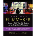 Think Like a Filmmaker: Sensory-Rich Worship Design for Unforgettable Messages