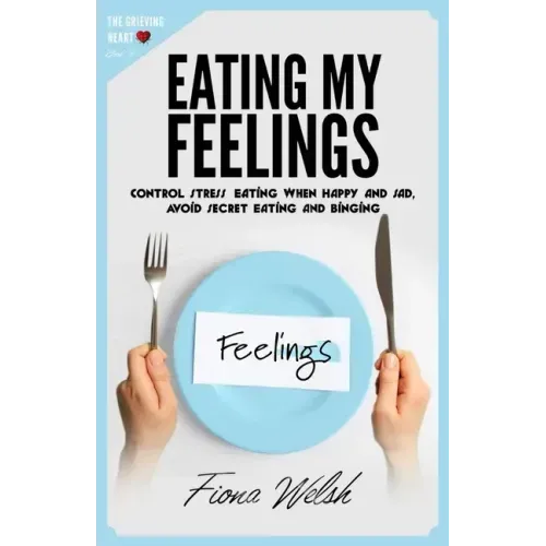 Eating My Feelings: Control Stress Eating When Happy And Sad, Avoid Secret Eating And Binging: workbook self help guide to overcome overea