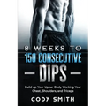 8 Weeks to 150 Consecutive Dips: Build up Your Upper Body Working Your Chest, Shoulders, and Triceps