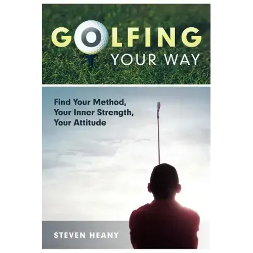 Golfing Your Way: Find Your Method, Your Inner Strengh, Your Attitude