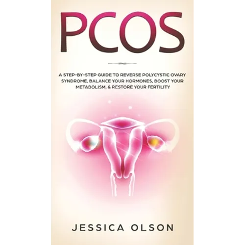 Pcos: A Step-By-Step Guide to Reverse Polycystic Ovary Syndrome, Balance Your Hormones, Boost Your Metabolism, & Restore Your Fertility