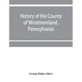 History of the county of Westmoreland, Pennsylvania, with biographical sketches of many of its pioneers and prominent men