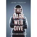 The Dark Web Dive: A Complete Guide to The Dark Web